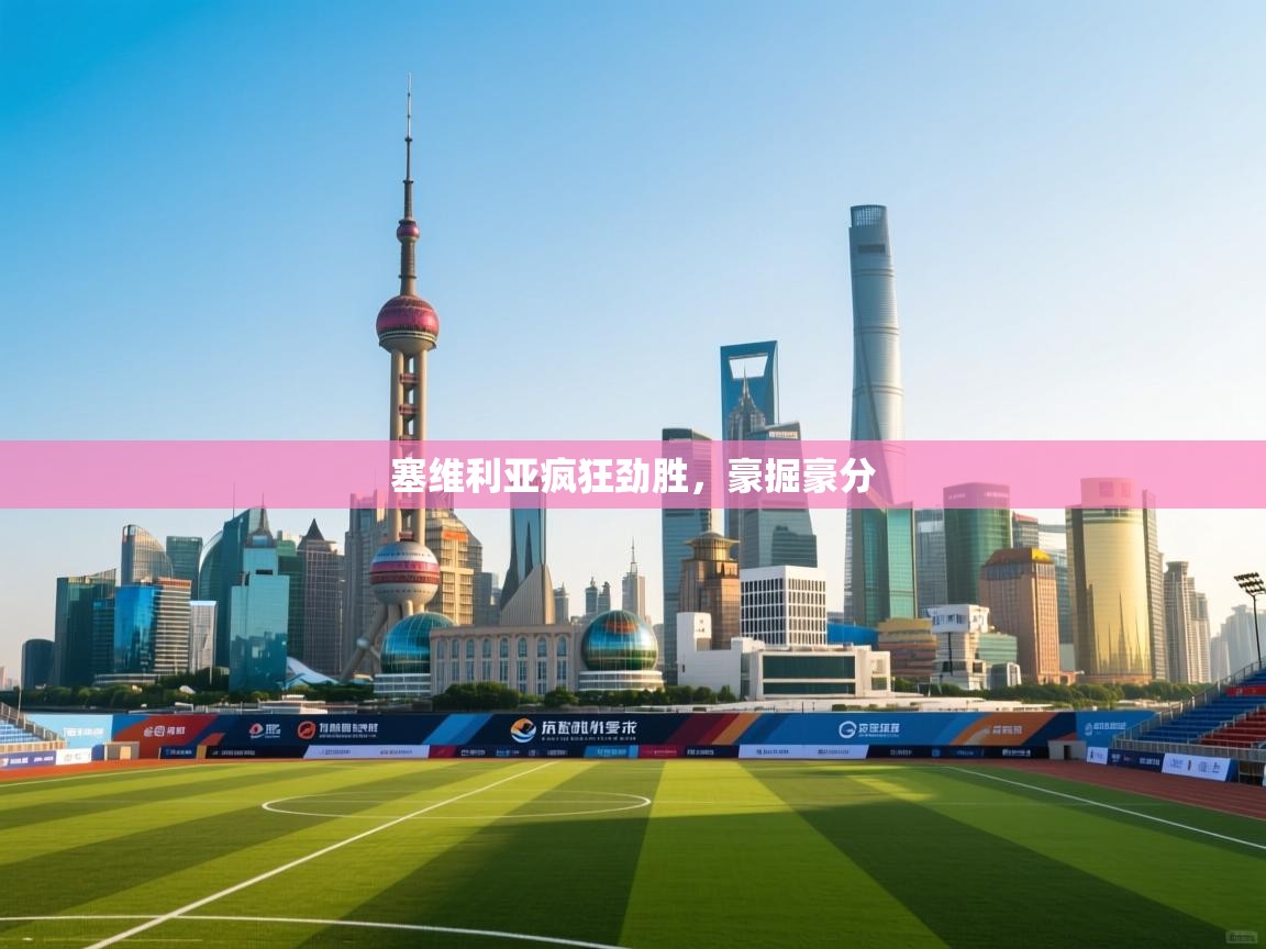 开云体育VIP权益说明-塞维利亚疯狂劲胜,豪掘豪分  第1张
