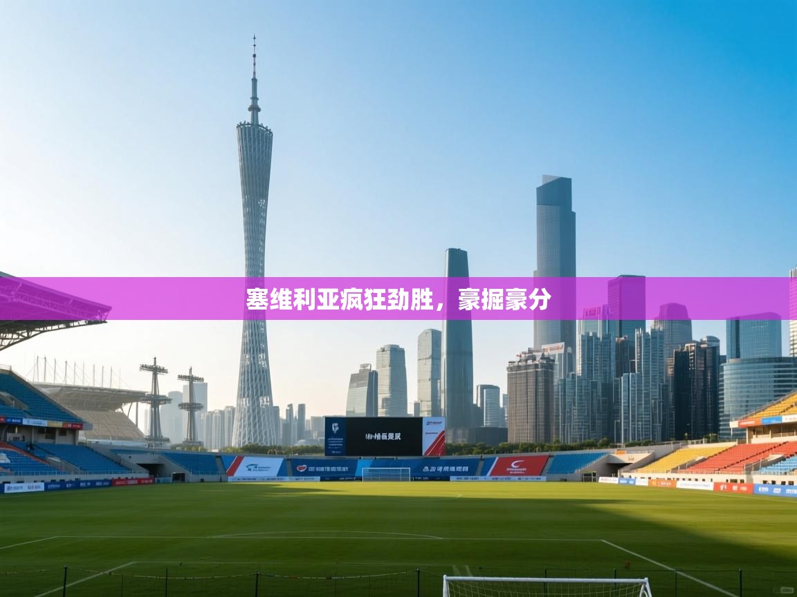开云体育VIP权益说明-塞维利亚疯狂劲胜,豪掘豪分  第2张