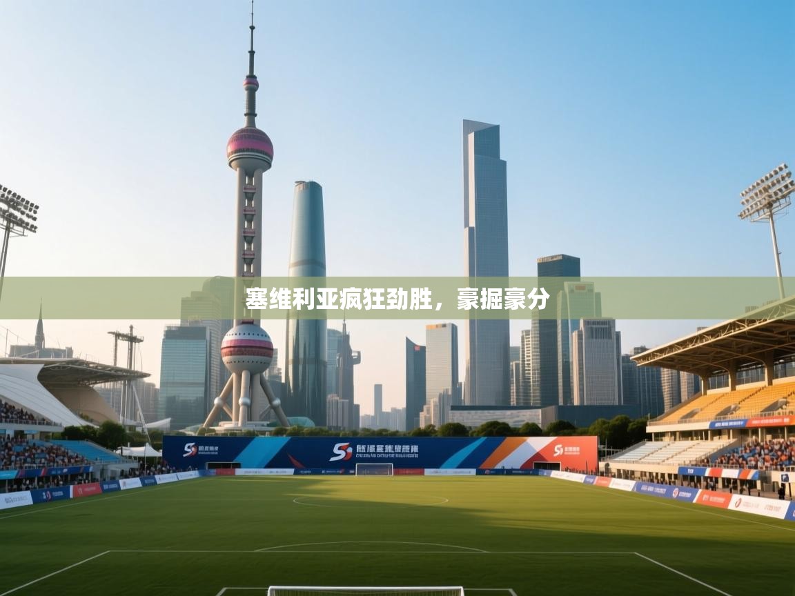 开云体育VIP权益说明-塞维利亚疯狂劲胜,豪掘豪分  第3张