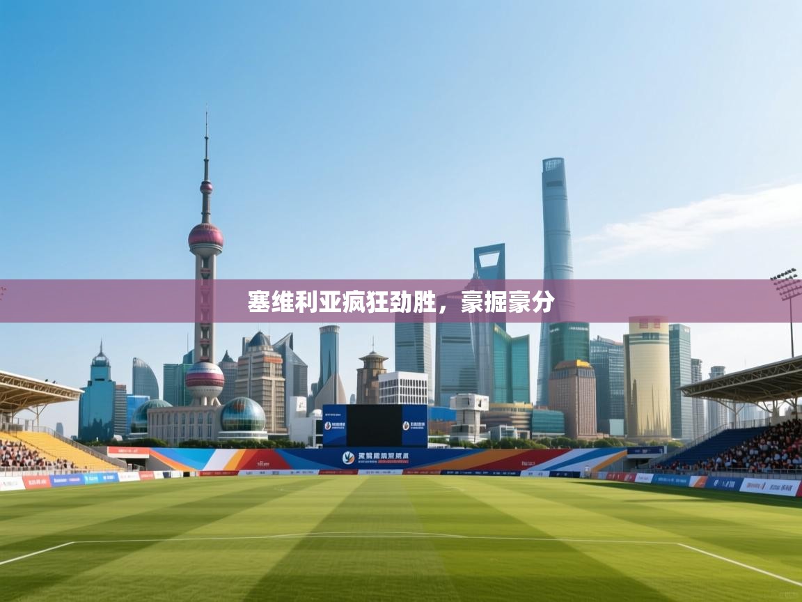 开云体育VIP权益说明-塞维利亚疯狂劲胜,豪掘豪分  第4张