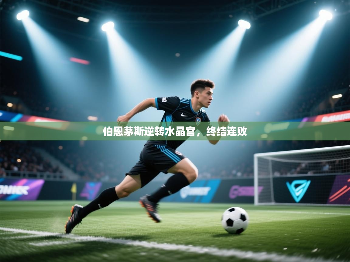 开云体育app官网-伯恩茅斯逆转水晶宫,终结连败 第1张