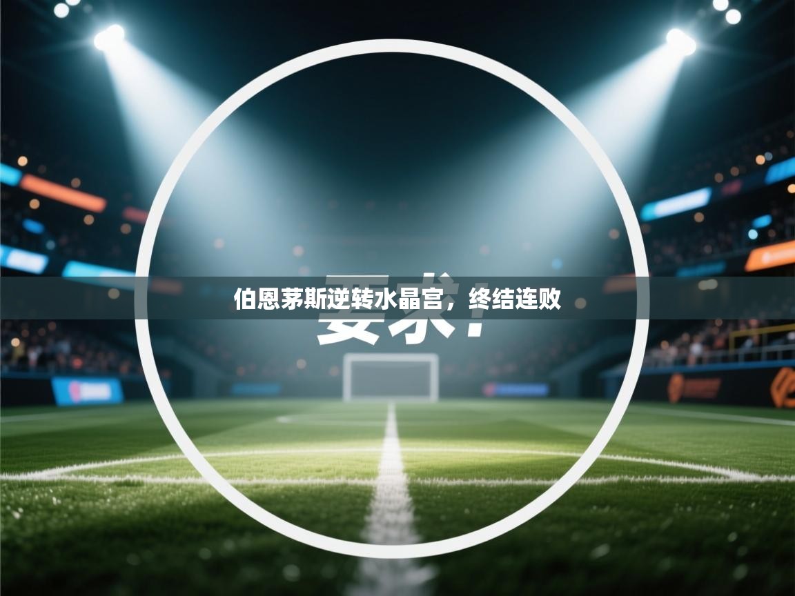 开云体育app官网-伯恩茅斯逆转水晶宫,终结连败 第4张