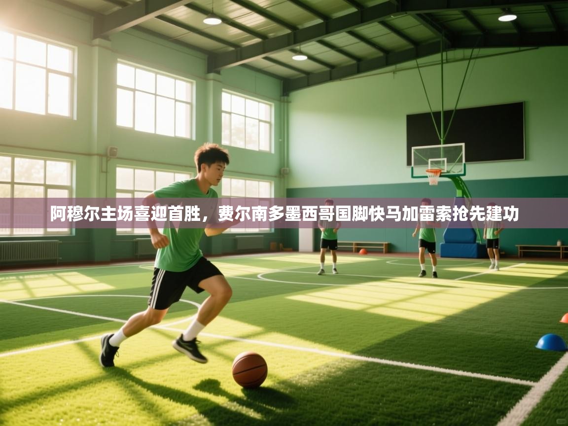 云开体育app官网登录入口-阿穆尔主场喜迎首胜，费尔南多墨西哥国脚快马加雷索抢先建功  第2张