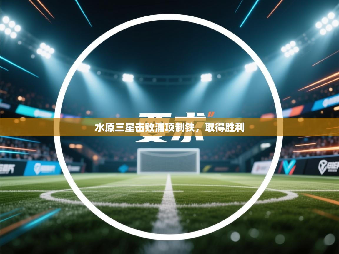 开云赛事-水原三星击败浦项制铁，取得胜利  第1张