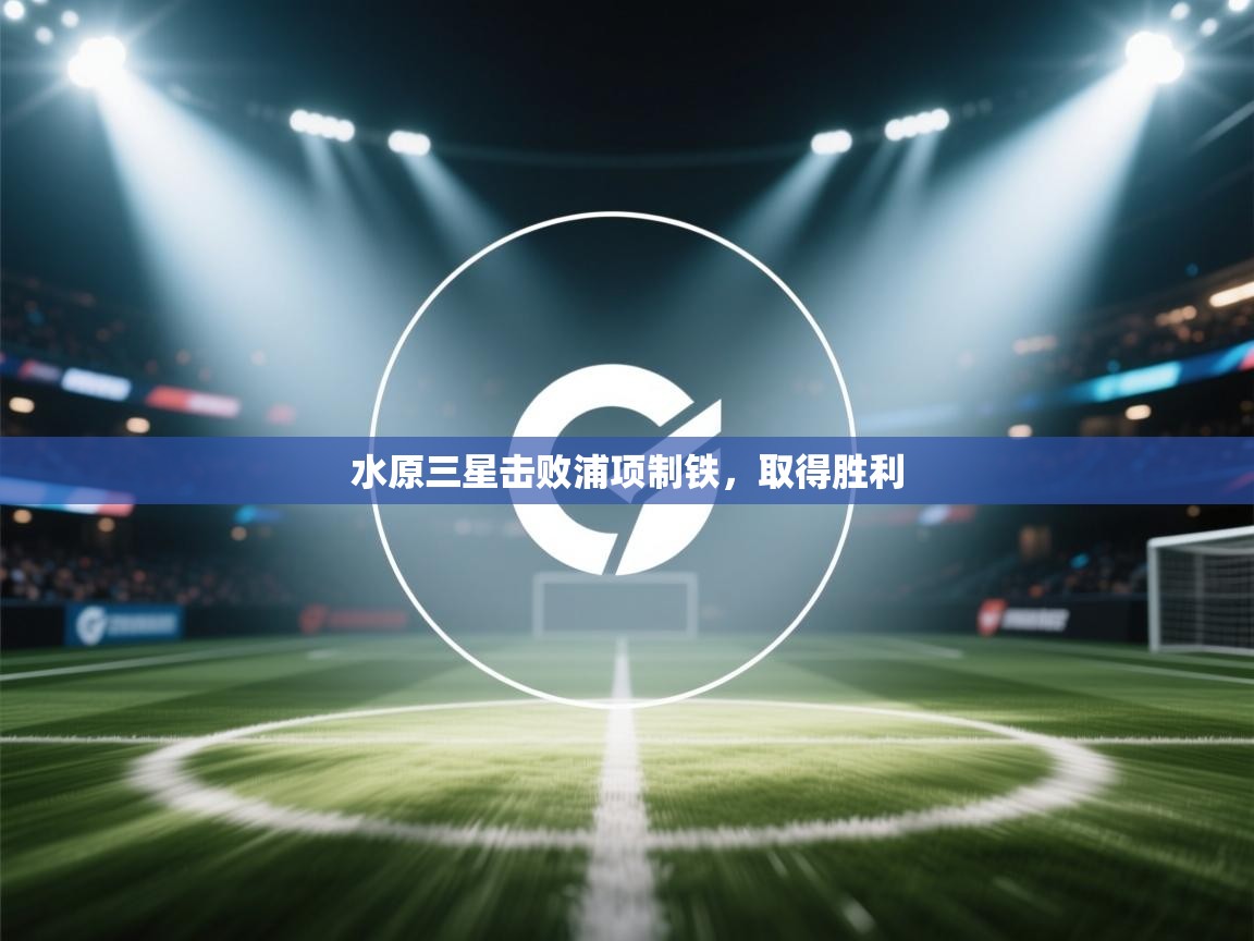 开云赛事-水原三星击败浦项制铁，取得胜利  第2张