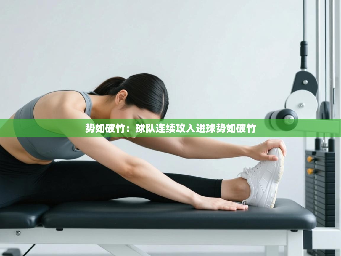 开云网页版-势如破竹:球队连续攻入进球势如破竹 第1张