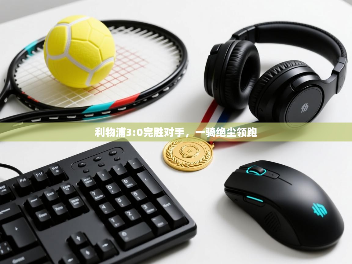 kaiyun开运·体育官方网站-利物浦3:0完胜对手,一骑绝尘领跑  第2张
