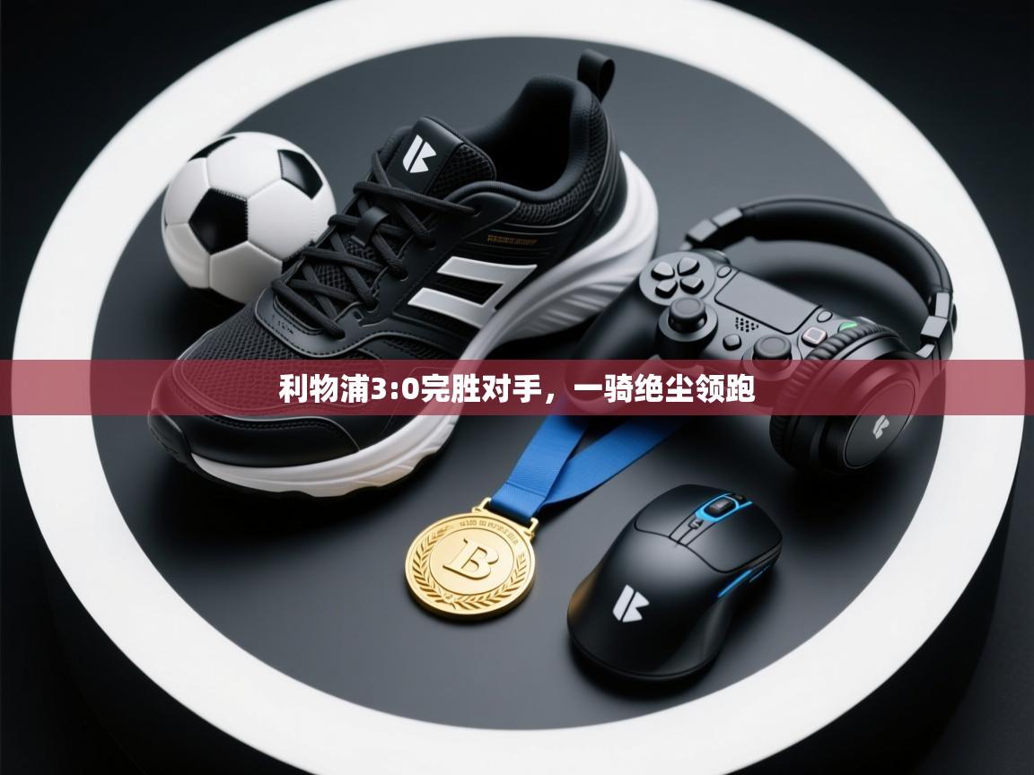kaiyun开运·体育官方网站-利物浦3:0完胜对手,一骑绝尘领跑  第4张