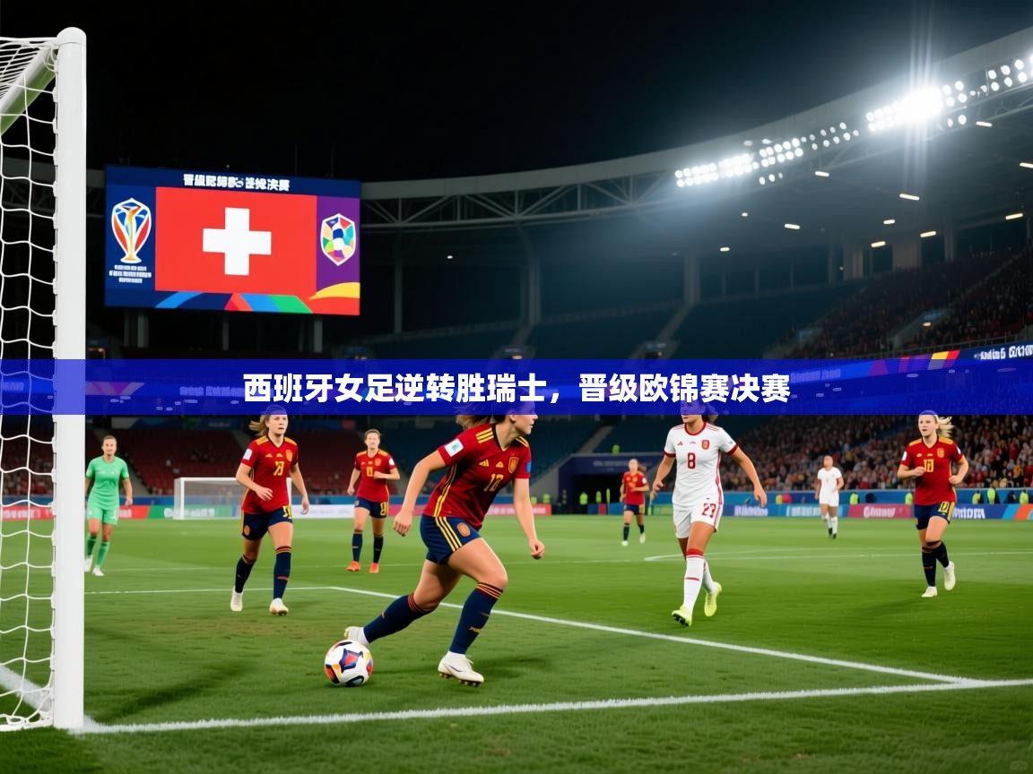开云体育在线下载-西班牙女足逆转胜瑞士，晋级欧锦赛决赛  第3张
