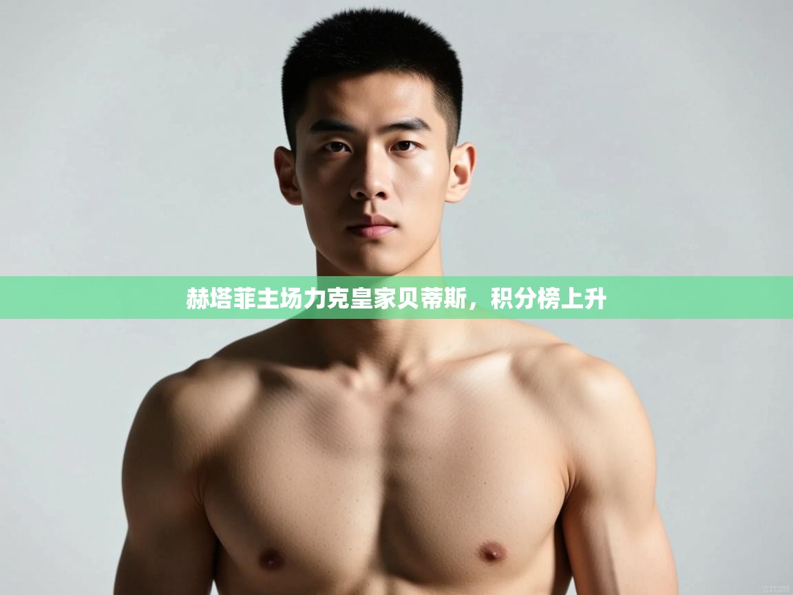 云开体育官网登录入口手机版-赫塔菲主场力克皇家贝蒂斯，积分榜上升