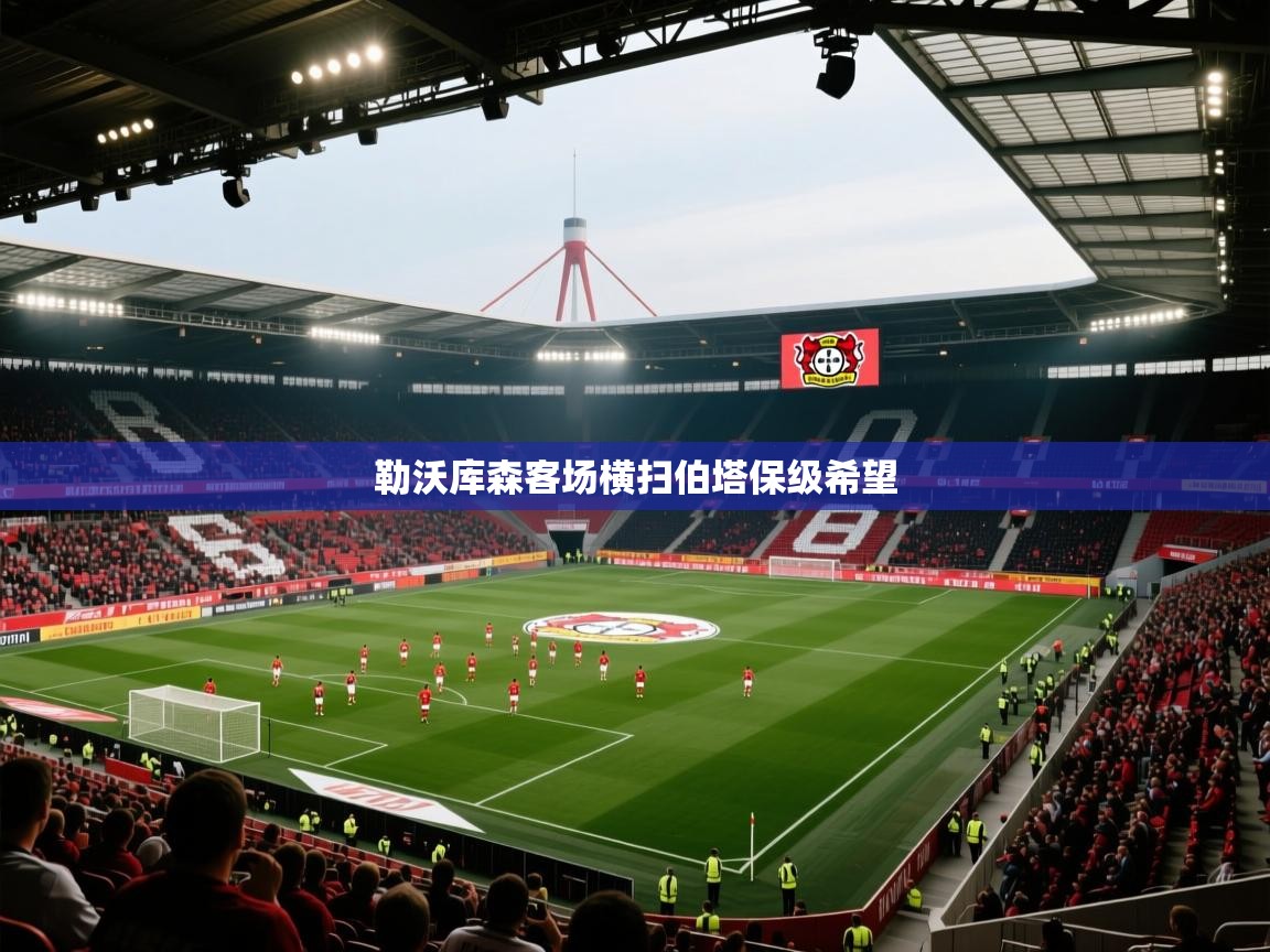 开云体育入口客服-勒沃库森客场横扫伯塔保级希望