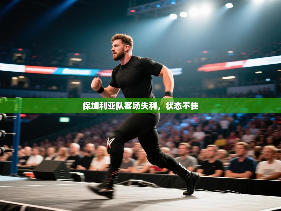 开云体育app下载官网-保加利亚队客场失利，状态不佳