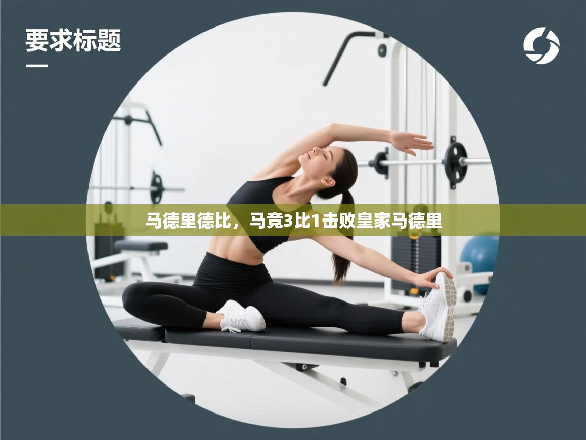 开云手机版-马德里德比，马竞3比1击败皇家马德里