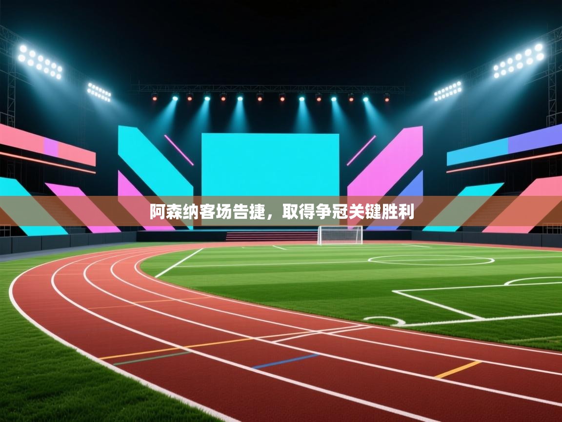 开云体育直播-阿森纳客场告捷，取得争冠关键胜利  第1张