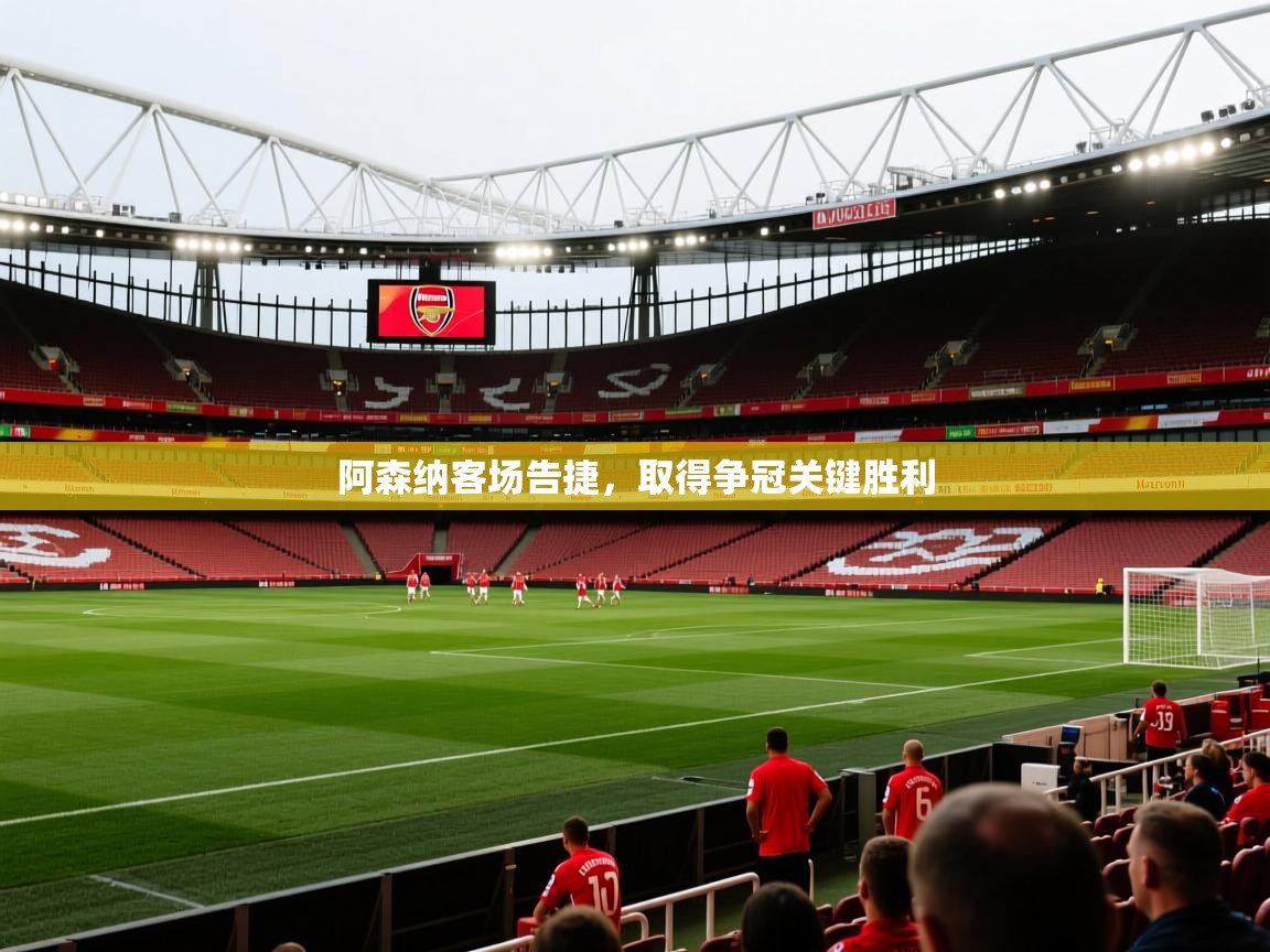 开云体育直播-阿森纳客场告捷，取得争冠关键胜利  第2张
