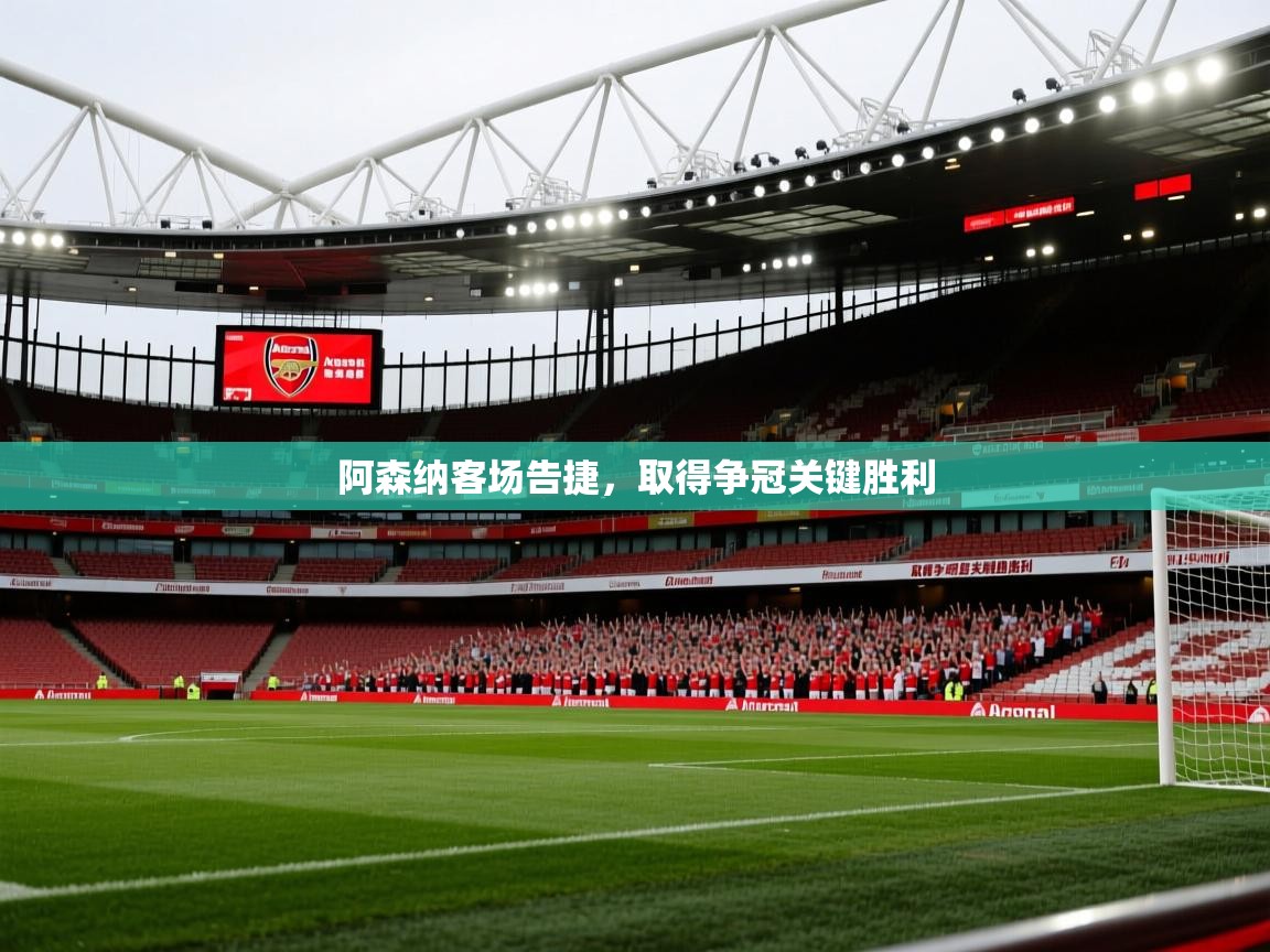 开云体育直播-阿森纳客场告捷，取得争冠关键胜利  第4张