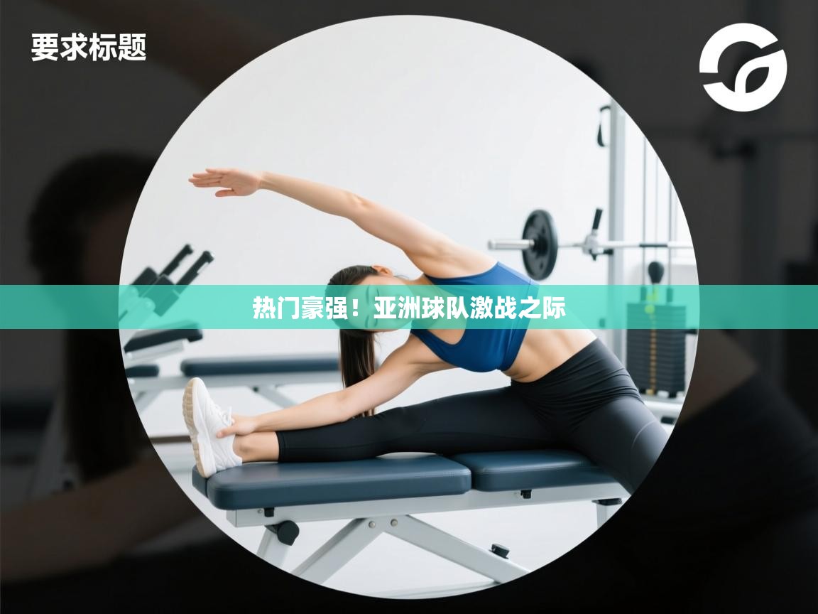 开云体育注册下载-热门豪强！亚洲球队激战之际