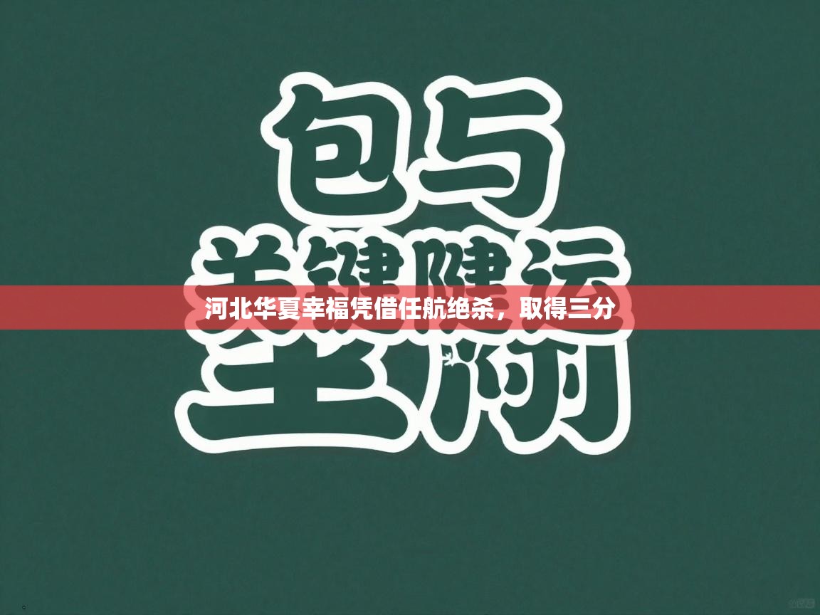 开云体育app下载链接-河北华夏幸福凭借任航绝杀，取得三分